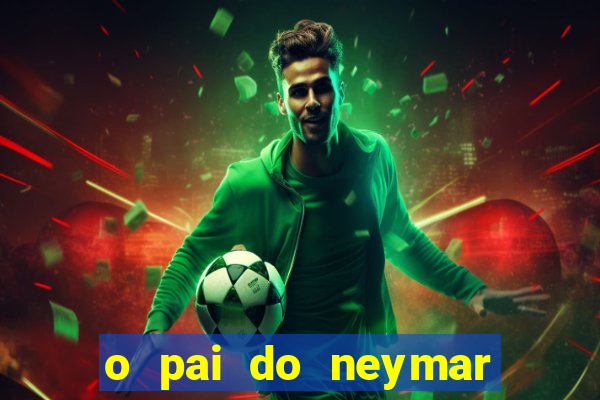 o pai do neymar era jogador de futebol